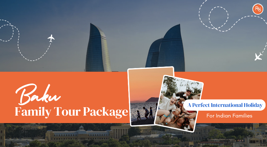 Baku Family Tour Package: A Perfect International Holiday for Indian Families
